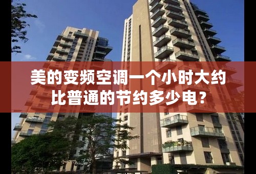 美的变频空调一个小时大约比普通的节约多少电？
