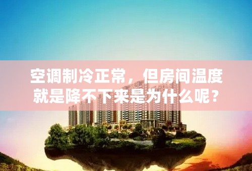 空调制冷正常，但房间温度就是降不下来是为什么呢？