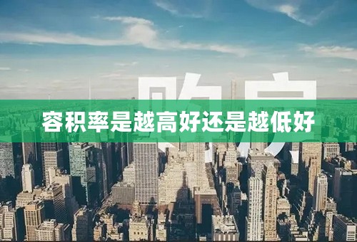 容积率是越高好还是越低好