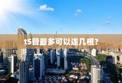 t5管最多可以连几根？