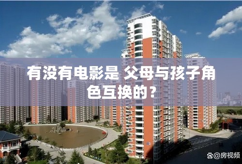有没有电影是 父母与孩子角色互换的？