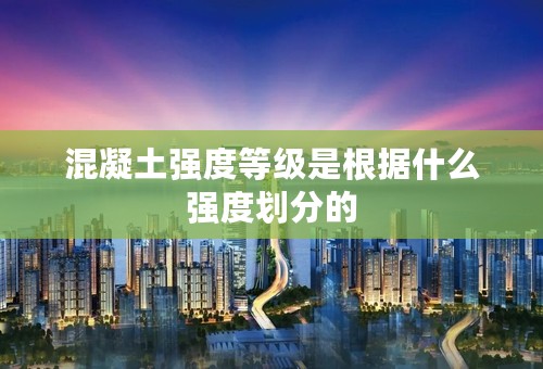 混凝土强度等级是根据什么强度划分的