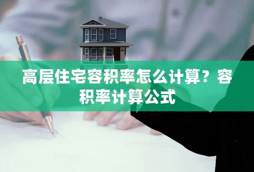 高层住宅容积率怎么计算？容积率计算公式