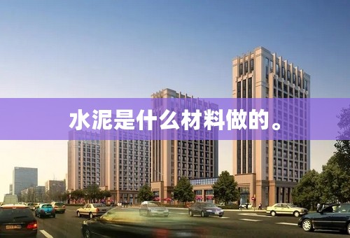 水泥是什么材料做的。