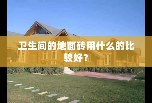 卫生间的地面砖用什么的比较好？