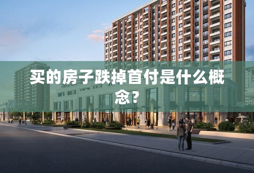 买的房子跌掉首付是什么概念？