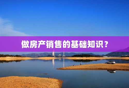 做房产销售的基础知识？