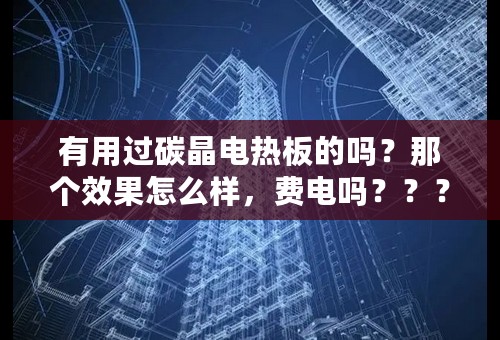 有用过碳晶电热板的吗？那个效果怎么样，费电吗？？？