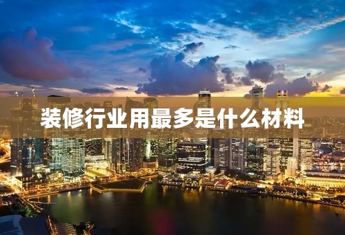 装修行业用最多是什么材料
