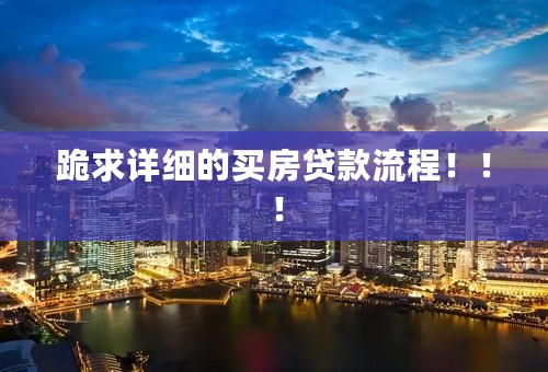 跪求详细的买房贷款流程！！！