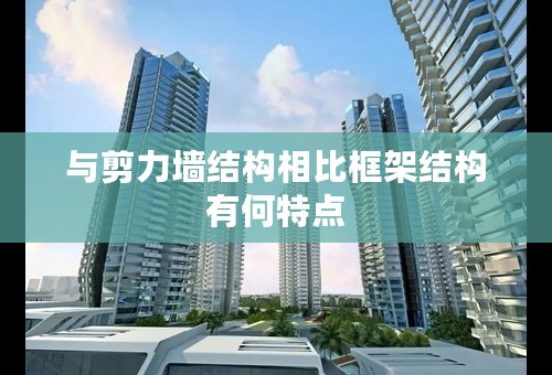 与剪力墙结构相比框架结构有何特点
