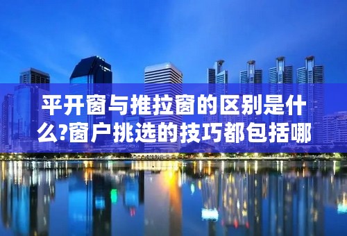 平开窗与推拉窗的区别是什么?窗户挑选的技巧都包括哪些?