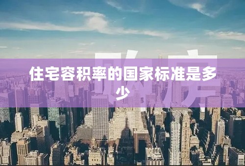 住宅容积率的国家标准是多少