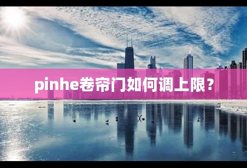 pinhe卷帘门如何调上限？