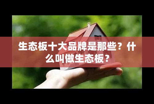 生态板十大品牌是那些？什么叫做生态板？