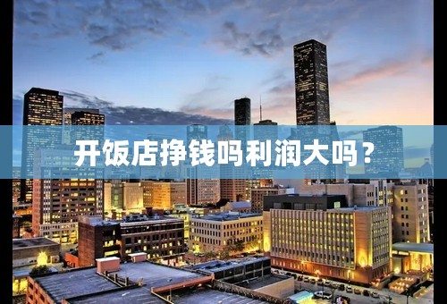 开饭店挣钱吗利润大吗？