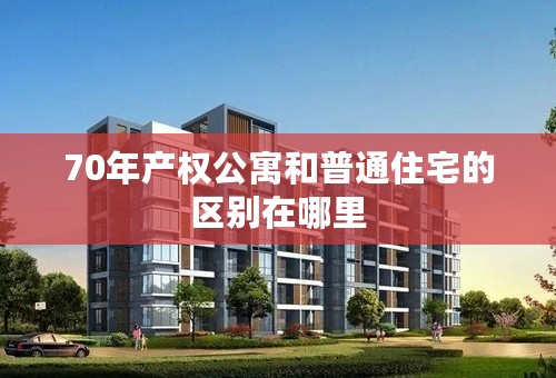 70年产权公寓和普通住宅的区别在哪里