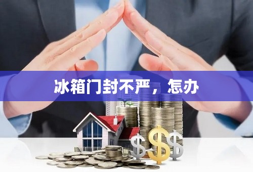 冰箱门封不严，怎办