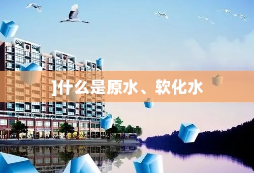 ]什么是原水、软化水