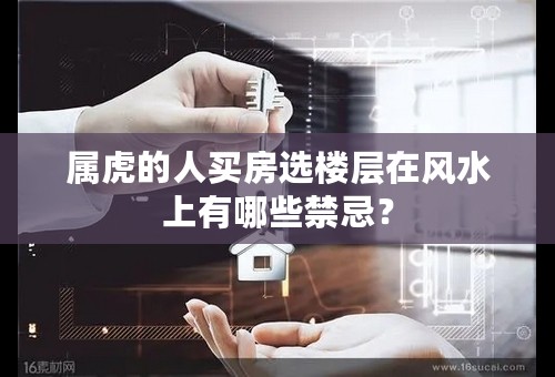 属虎的人买房选楼层在风水上有哪些禁忌？