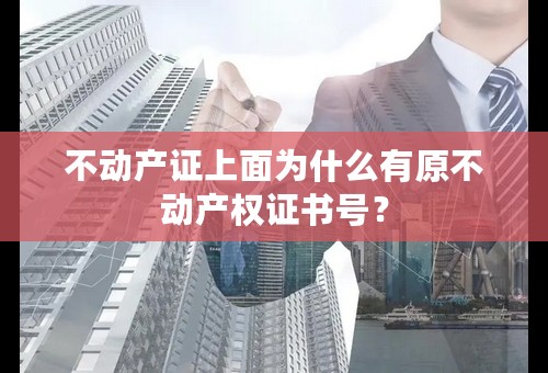 不动产证上面为什么有原不动产权证书号？