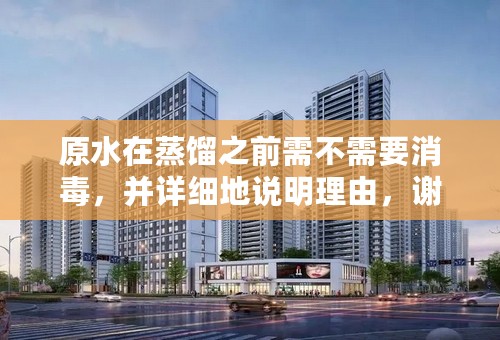 原水在蒸馏之前需不需要消毒，并详细地说明理由，谢谢！
