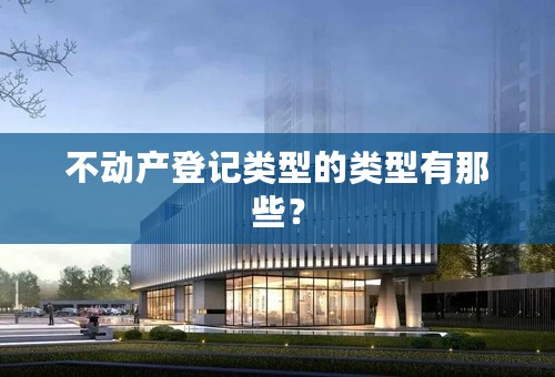 不动产登记类型的类型有那些？