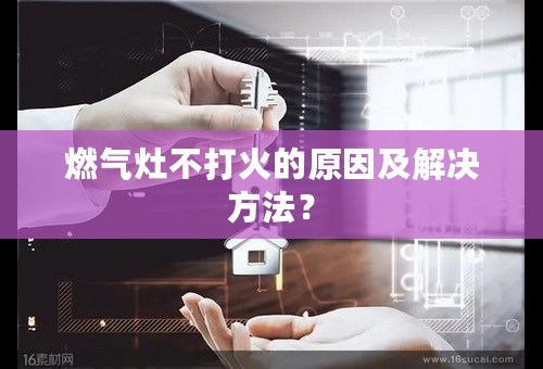燃气灶不打火的原因及解决方法？