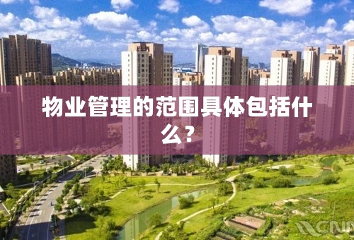 物业管理的范围具体包括什么？