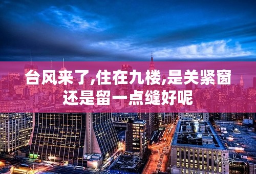 台风来了,住在九楼,是关紧窗还是留一点缝好呢