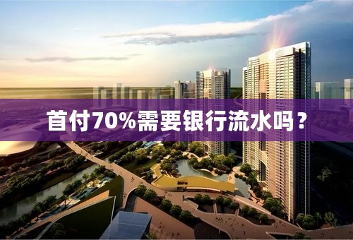 首付70%需要银行流水吗？