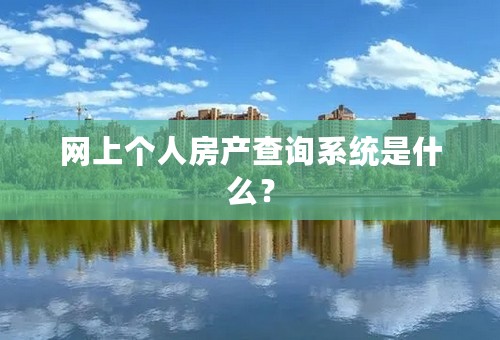 网上个人房产查询系统是什么？