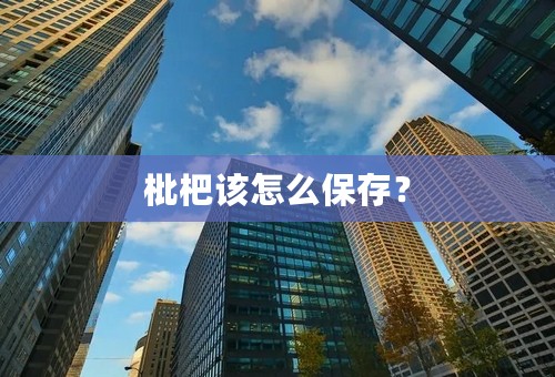 枇杷该怎么保存？