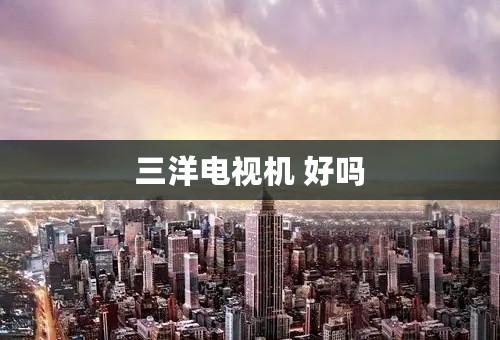 三洋电视机 好吗
