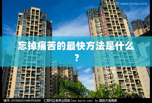 忘掉痛苦的最快方法是什么？