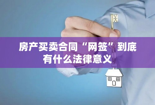 房产买卖合同“网签”到底有什么法律意义