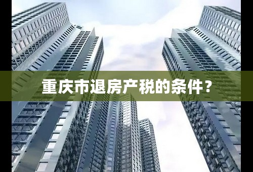 重庆市退房产税的条件？