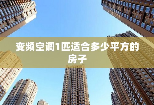 变频空调1匹适合多少平方的房子