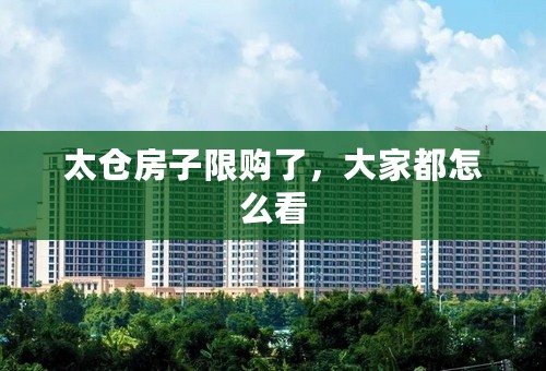 太仓房子限购了，大家都怎么看