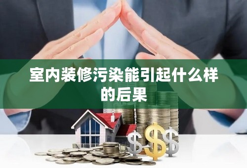 室内装修污染能引起什么样的后果