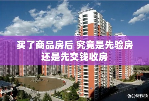 买了商品房后 究竟是先验房还是先交钱收房