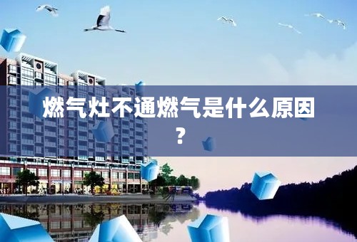 燃气灶不通燃气是什么原因？