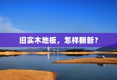 旧实木地板，怎样翻新？