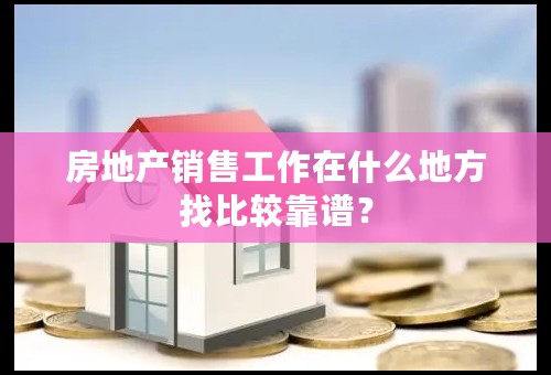 房地产销售工作在什么地方找比较靠谱？