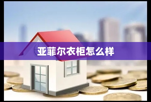亚菲尔衣柜怎么样