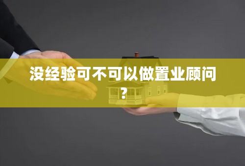 没经验可不可以做置业顾问？