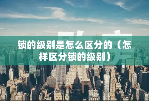 锁的级别是怎么区分的（怎样区分锁的级别）