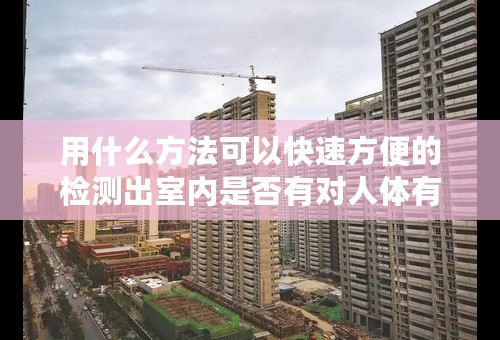 用什么方法可以快速方便的检测出室内是否有对人体有害的气体？