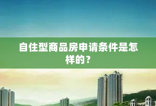 自住型商品房申请条件是怎样的？