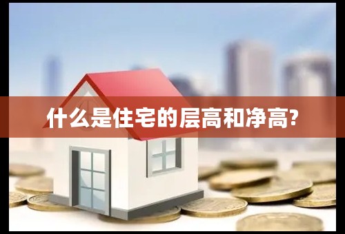 什么是住宅的层高和净高?